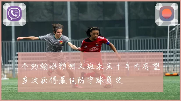 乔约翰逊预测文班未来十年内有望多次获得最佳防守球员奖