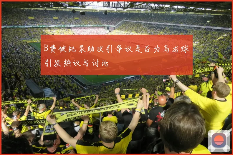 B费破纪录助攻引争议是否为乌龙球引发热议与讨论