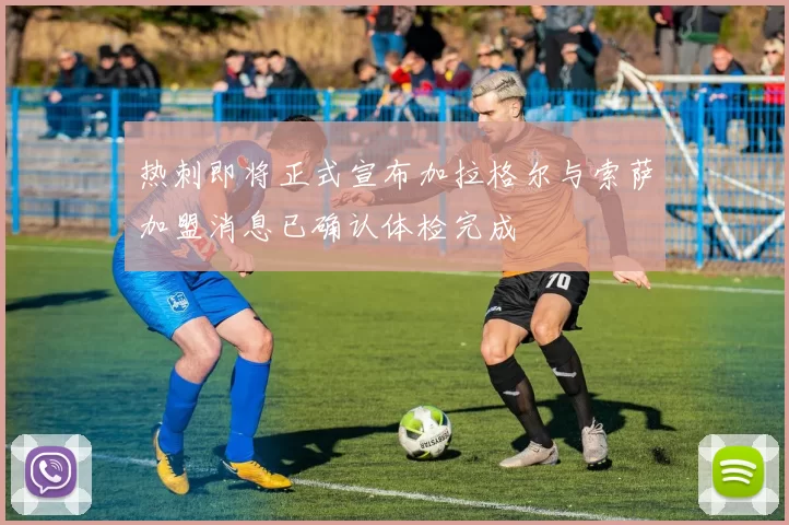 热刺即将正式宣布加拉格尔与索萨加盟消息已确认体检完成