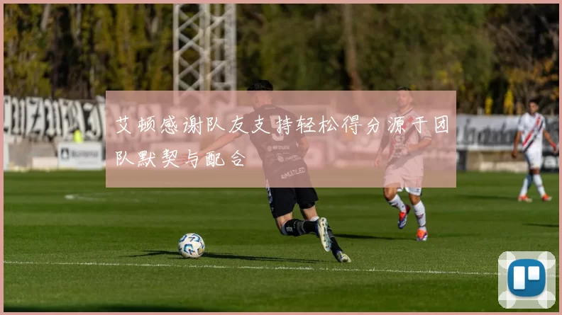 艾顿感谢队友支持轻松得分源于团队默契与配合